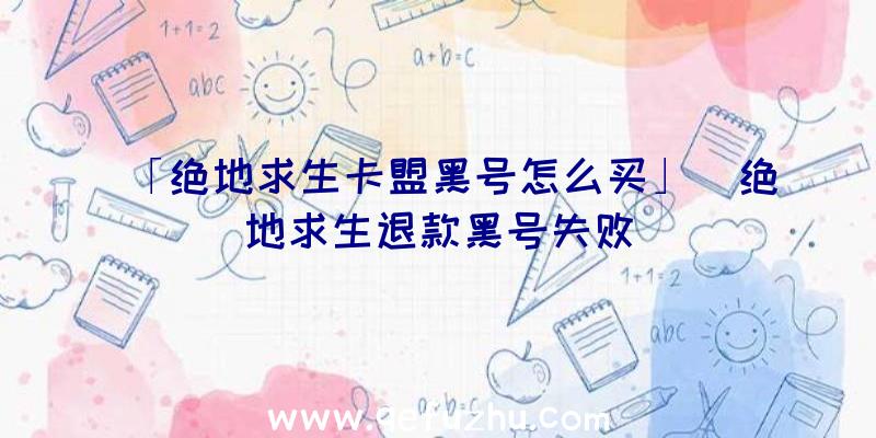 「绝地求生卡盟黑号怎么买」|绝地求生退款黑号失败